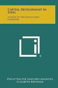 bokomslag Capital Development in Steel: A Study of the United Steel Companies