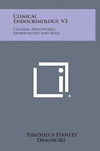 bokomslag Clinical Endocrinology, V3: Calcium, Phosphorus, Parathyroids and Bone