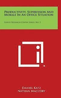 Productivity, Supervision and Morale in an Office Situation: Survey Research Center Series, No. 2 1