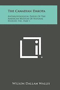 The Canadian Dakota: Anthropological Papers of the American Museum of Natural History, V41, Part 1 1