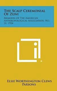 bokomslag The Scalp Ceremonial of Zuni: Memoirs of the American Anthropological Association, No. 31, 1924