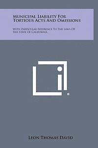 Municipal Liability for Tortious Acts and Omissions: With Particular Reference to the Laws of the State of California 1