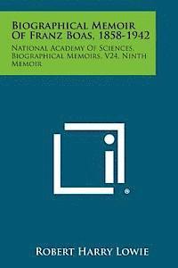 Biographical Memoir of Franz Boas, 1858-1942: National Academy of Sciences, Biographical Memoirs, V24, Ninth Memoir 1