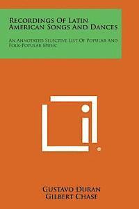 Recordings of Latin American Songs and Dances: An Annotated Selective List of Popular and Folk-Popular Music 1