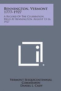 bokomslag Bennington, Vermont 1777-1927: A Record of the Celebration, Held at Bennington, August 13-16, 1927