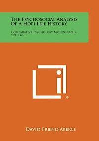 The Psychosocial Analysis of a Hopi Life History: Comparative Psychology Monographs, V21, No. 1 1