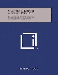 Seminar on Banach Algebras, 1956-1957: Department of Mathematics, University of California 1