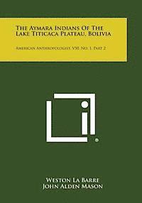 The Aymara Indians of the Lake Titicaca Plateau, Bolivia: American Anthropologist, V50, No. 1, Part 2 1