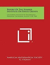 Report of the Summer Institute on Finite Groups: California Institute of Technology, Pasadena, California, August 1-28, 1960 1