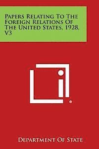 Papers Relating to the Foreign Relations of the United States, 1928, V3 1