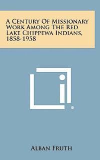 bokomslag A Century of Missionary Work Among the Red Lake Chippewa Indians, 1858-1958