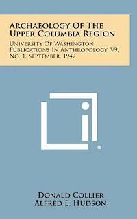 Archaeology of the Upper Columbia Region: University of Washington Publications in Anthropology, V9, No. 1, September, 1942 1