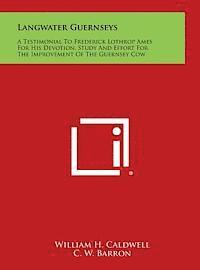 Langwater Guernseys: A Testimonial to Frederick Lothrop Ames for His Devotion, Study and Effort for the Improvement of the Guernsey Cow 1