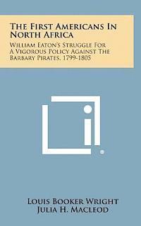 bokomslag The First Americans in North Africa: William Eaton's Struggle for a Vigorous Policy Against the Barbary Pirates, 1799-1805