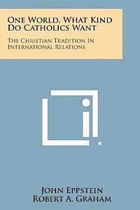 One World, What Kind Do Catholics Want: The Christian Tradition in International Relations 1