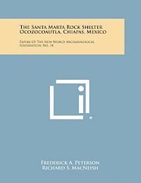 The Santa Marta Rock Shelter Ocozocoautla, Chiapas, Mexico: Papers of the New World Archaeological Foundation, No. 14 1