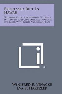 Processed Rice in Hawaii: Nutritive Value, Susceptibility to Insect Infestation and Consumer Acceptance as Compared with White and Brown Rice 1