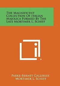 The Magnificent Collection of Italian Majolica Formed by the Late Mortimer L. Schiff 1