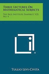 Three Lectures on Mathematical Subjects: The Rice Institute Pamphlet, V25, No. 4 1