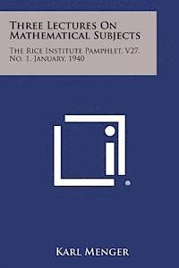 Three Lectures on Mathematical Subjects: The Rice Institute Pamphlet, V27, No. 1, January, 1940 1