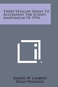 Three Vesalian Essays to Accompany the Icones Anatomicae of 1934 1