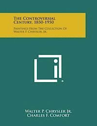 The Controversial Century, 1850-1950: Paintings from the Collection of Walter P. Chrysler, Jr. 1