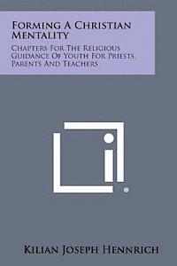 Forming a Christian Mentality: Chapters for the Religious Guidance of Youth for Priests, Parents and Teachers 1