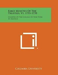 Early Minutes of the Trustees, V1, 1755-1770: Charter of the College of New York in America 1