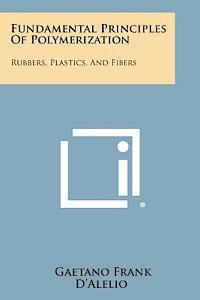 bokomslag Fundamental Principles of Polymerization: Rubbers, Plastics, and Fibers