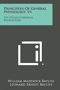 bokomslag Principles of General Physiology, V1: The Physico-Chemical Background