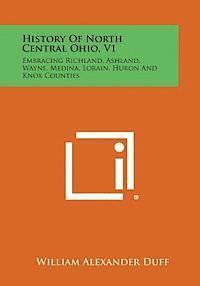 bokomslag History of North Central Ohio, V1: Embracing Richland, Ashland, Wayne, Medina, Lorain, Huron and Knox Counties