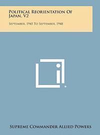 Political Reorientation of Japan, V2: September, 1945 to September, 1948 1