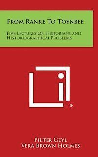 From Ranke to Toynbee: Five Lectures on Historians and Historiographical Problems 1