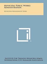 Municipal Public Works Administration: Municipal Management Series 1