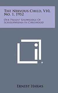 bokomslag The Nervous Child, V10, No. 1, 1952: Our Present Knowledge of Schizophrenia in Childhood