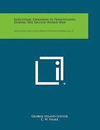 bokomslag Industrial Expansion in Pennsylvania During the Second World War: Pennsylvania State College Bureau of Business Research, No. 27