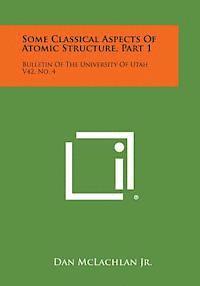 bokomslag Some Classical Aspects of Atomic Structure, Part 1: Bulletin of the University of Utah V42, No. 4