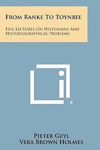 From Ranke to Toynbee: Five Lectures on Historians and Historiographical Problems 1