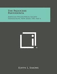The Paleocene Pantodonta: American Philosophical Society Transactions, New Series, V50, Part 6 1