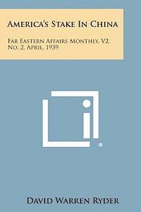 bokomslag America's Stake in China: Far Eastern Affairs Monthly, V2, No. 2, April, 1939