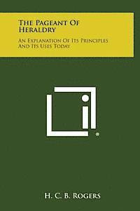 bokomslag The Pageant of Heraldry: An Explanation of Its Principles and Its Uses Today