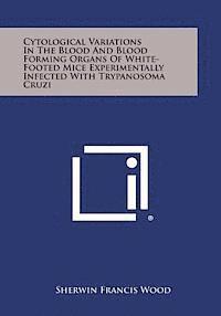 bokomslag Cytological Variations in the Blood and Blood Forming Organs of White-Footed Mice Experimentally Infected with Trypanosoma Cruzi