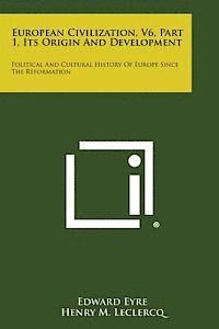 bokomslag European Civilization, V6, Part 1, Its Origin and Development: Political and Cultural History of Europe Since the Reformation