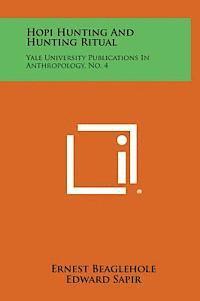 Hopi Hunting and Hunting Ritual: Yale University Publications in Anthropology, No. 4 1