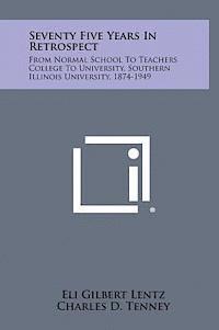 Seventy Five Years in Retrospect: From Normal School to Teachers College to University, Southern Illinois University, 1874-1949 1