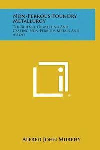 Non-Ferrous Foundry Metallurgy: The Science of Melting and Casting Non-Ferrous Metals and Alloys 1