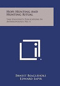 Hopi Hunting and Hunting Ritual: Yale University Publications in Anthropology, No. 4 1