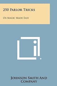 250 Parlor Tricks: Or Magic Made Easy 1