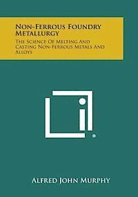bokomslag Non-Ferrous Foundry Metallurgy: The Science of Melting and Casting Non-Ferrous Metals and Alloys