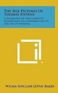 The Silk Pictures of Thomas Stevens: A Biography of the Coventry Weaver and His Contribution to the Art of Weaving 1